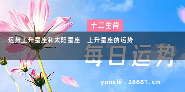 运势上升星座和太阳星座 上升星座的运势